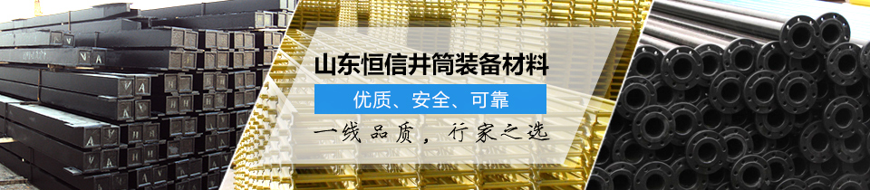 山東恒信井筒裝備材料，優(yōu)質(zhì)、安全、可靠！
一線品質(zhì)，行家之選
